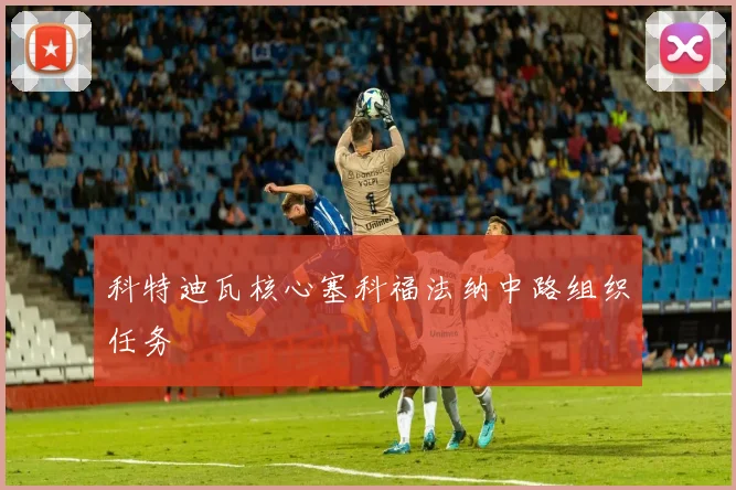 科特迪瓦核心塞科福法纳中路组织任务