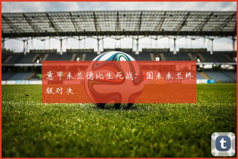 意甲米兰德比生死战：国米米兰终极对决
