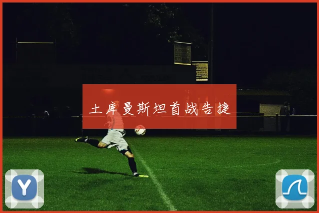 土库曼斯坦首战告捷