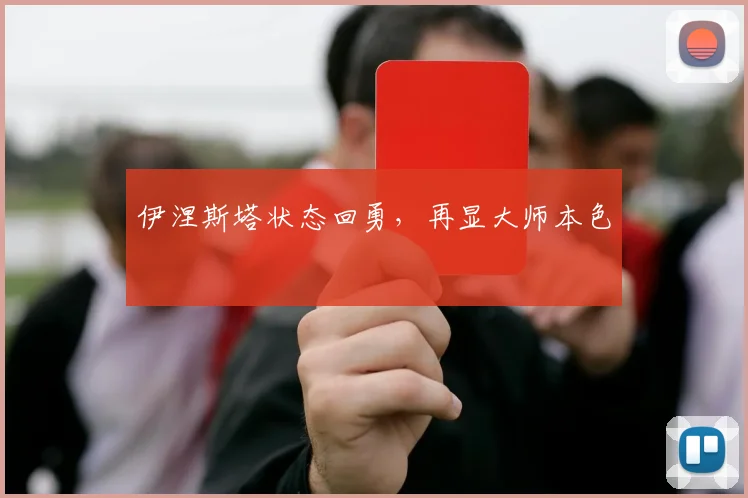 伊涅斯塔状态回勇,再显大师本色