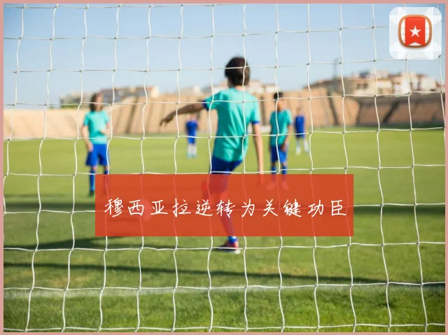 穆西亚拉逆转为关键功臣