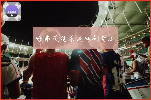 哈弗茨绝杀逆转创奇迹