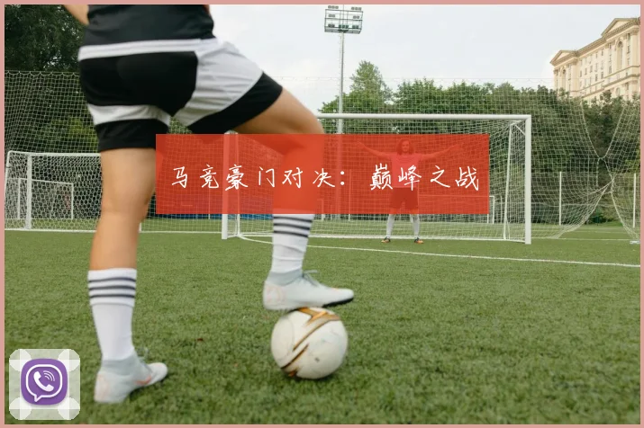 马竞豪门对决：巅峰之战