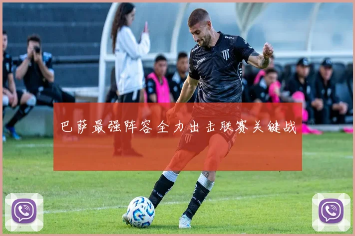 巴萨最强阵容全力出击联赛关键战