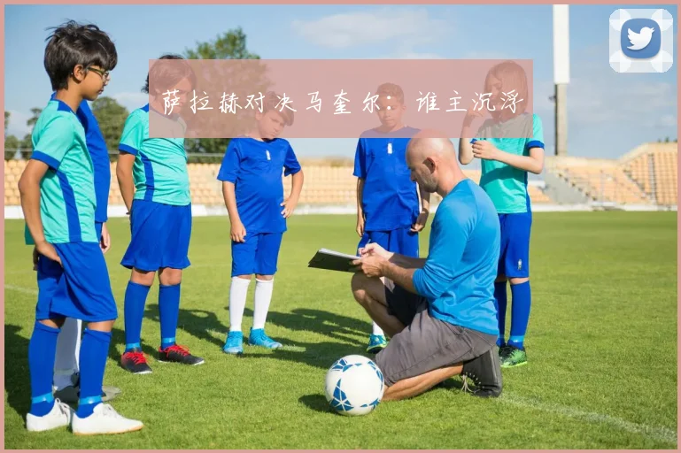 萨拉赫对决马奎尔:谁主沉浮