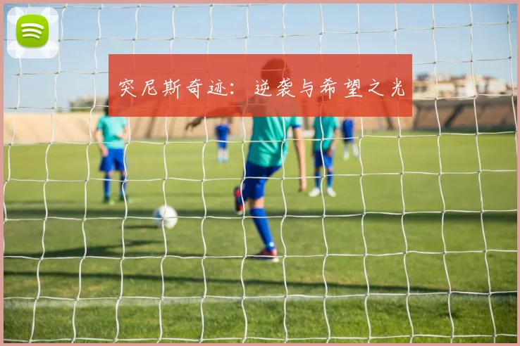 突尼斯奇迹：逆袭与希望之光