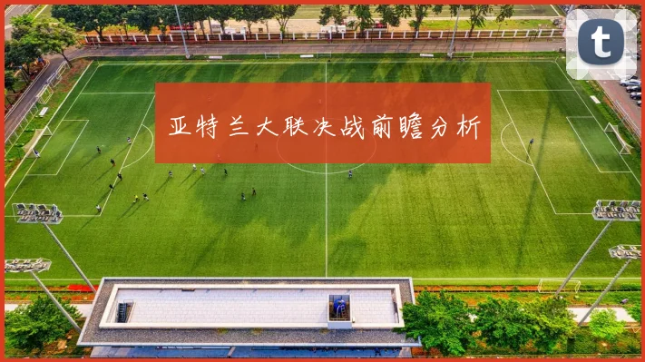亚特兰大联决战前瞻分析