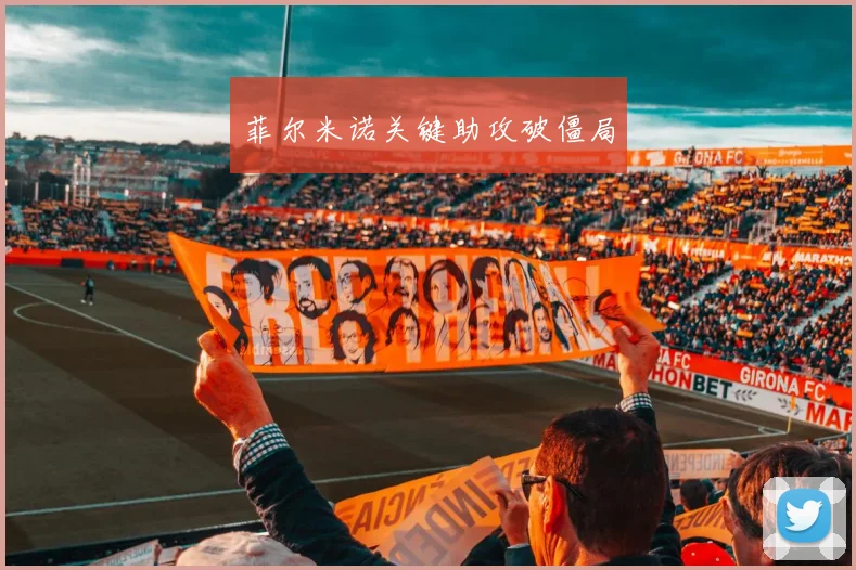 菲尔米诺关键助攻破僵局
