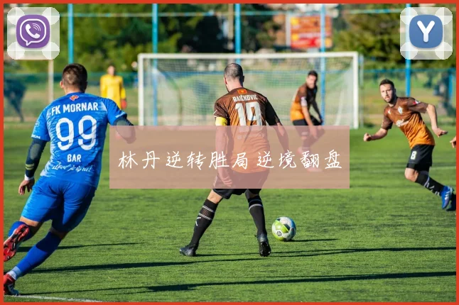 林丹逆转胜局逆境翻盘