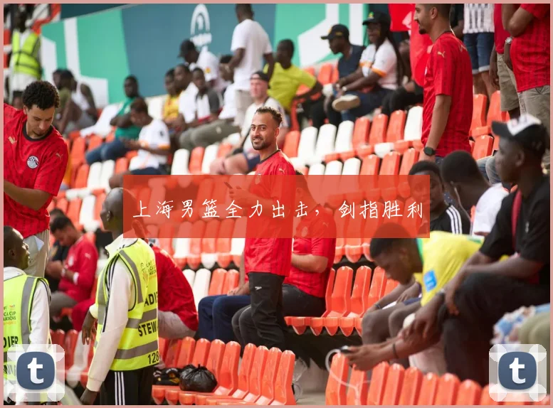 上海男篮全力出击，剑指胜利