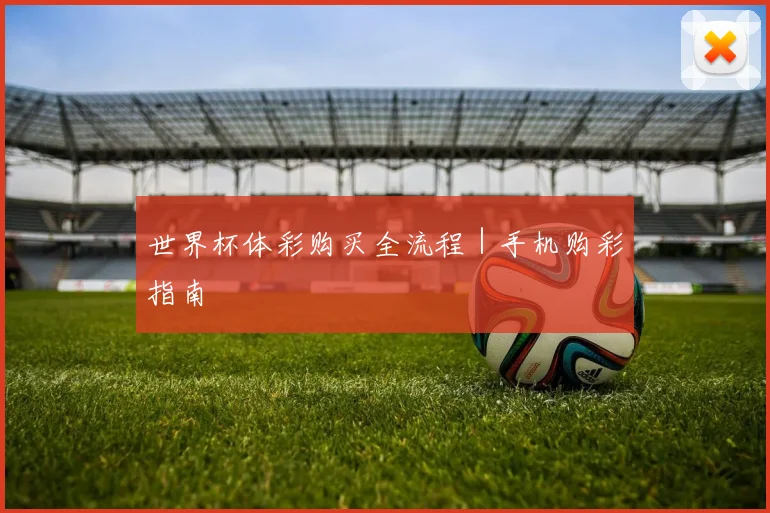 世界杯体彩购买全流程｜手机购彩指南