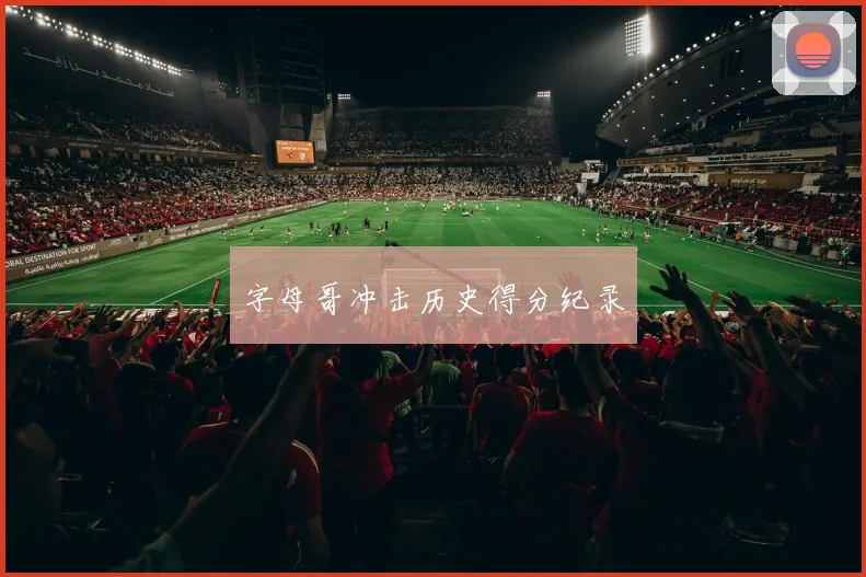 字母哥冲击历史得分纪录