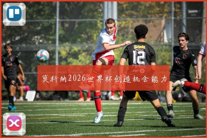 莫科纳2026世界杯创造机会能力