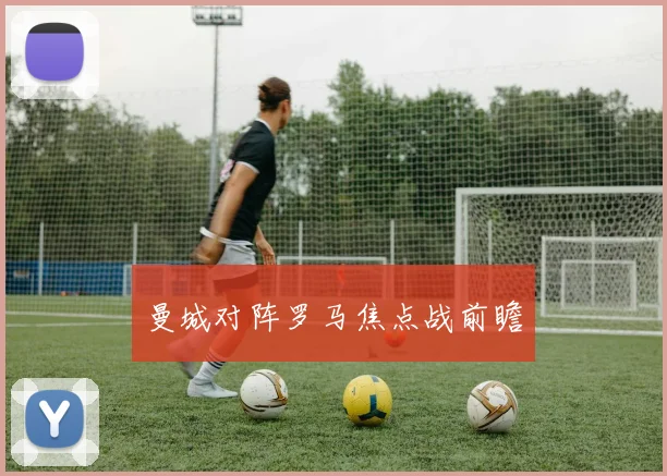 曼城对阵罗马焦点战前瞻
