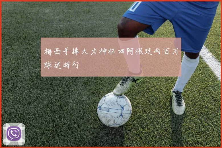 梅西手捧大力神杯回阿根廷两百万球迷游行