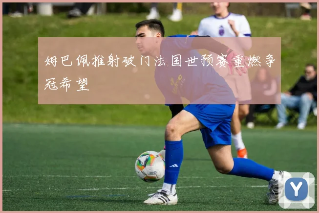 姆巴佩推射破门法国世预赛重燃争冠希望
