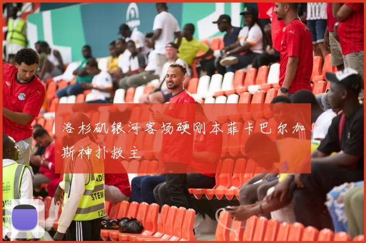 洛杉矶银河客场硬刚本菲卡巴尔加斯神扑救主