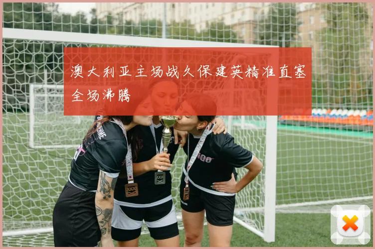 澳大利亚主场战久保建英精准直塞全场沸腾