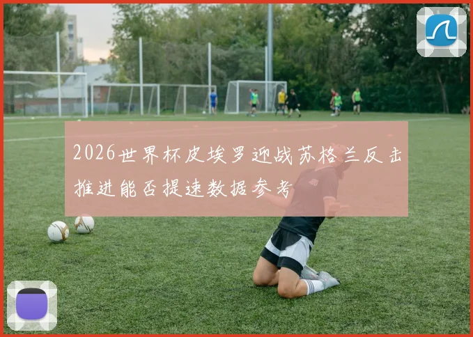 2026世界杯皮埃罗迎战苏格兰反击推进能否提速数据参考