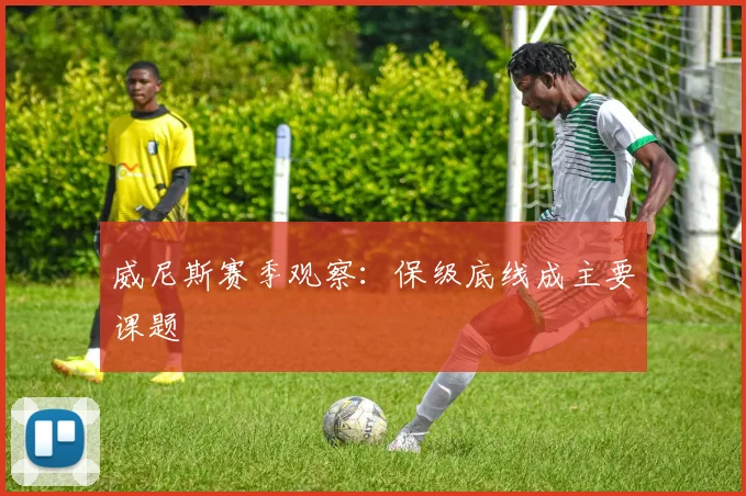 威尼斯赛季观察：保级底线成主要课题