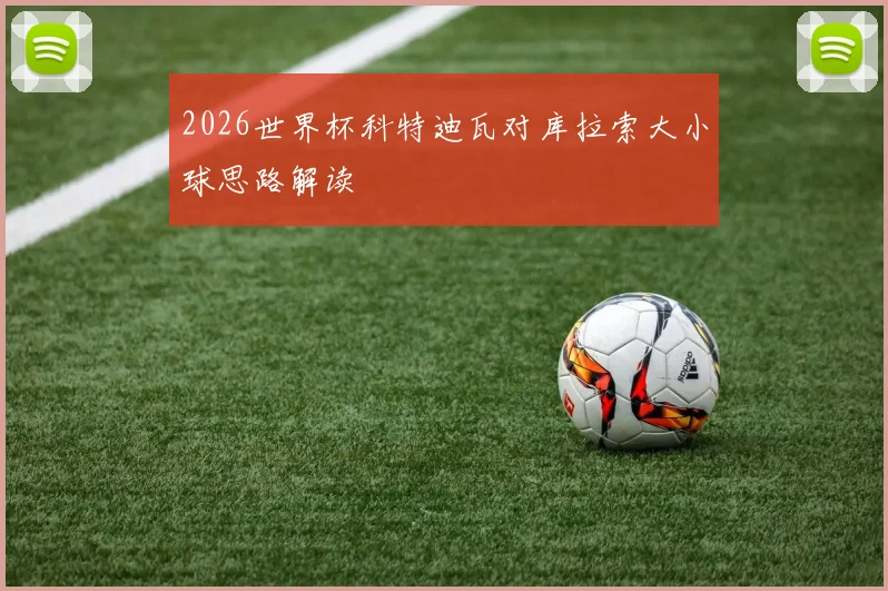 2026世界杯科特迪瓦对库拉索大小球思路解读