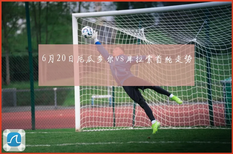 6月20日厄瓜多尔vs库拉索首轮走势