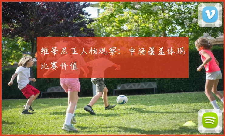 维蒂尼亚人物观察：中场覆盖体现比赛价值
