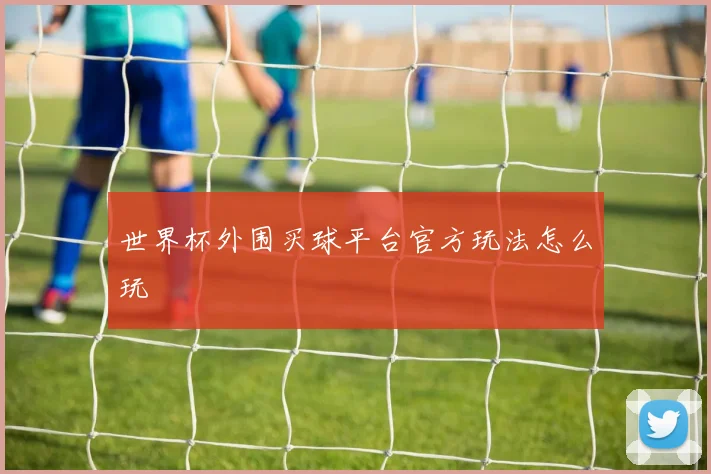 世界杯外围买球平台官方玩法怎么玩