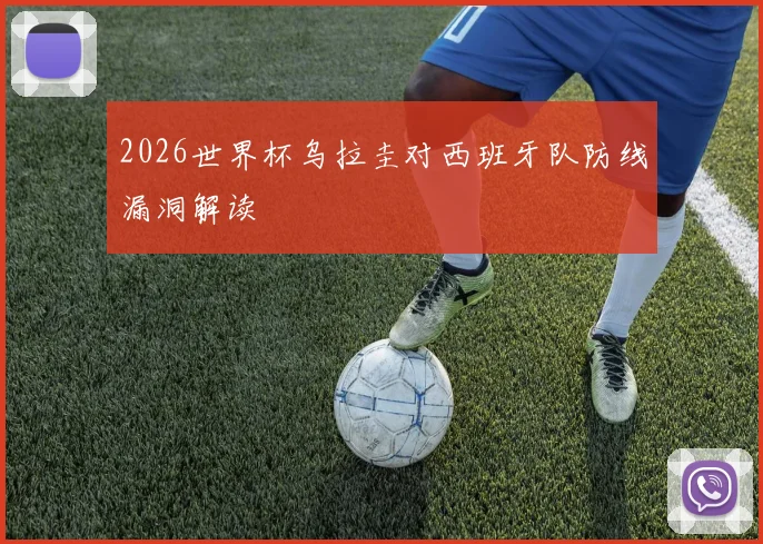 2026世界杯乌拉圭对西班牙队防线漏洞解读
