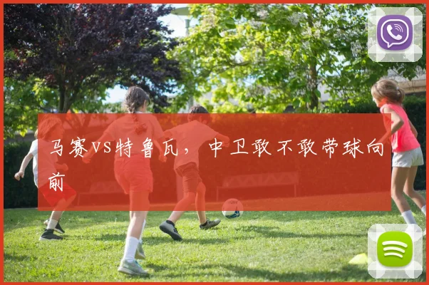 马赛vs特鲁瓦，中卫敢不敢带球向前