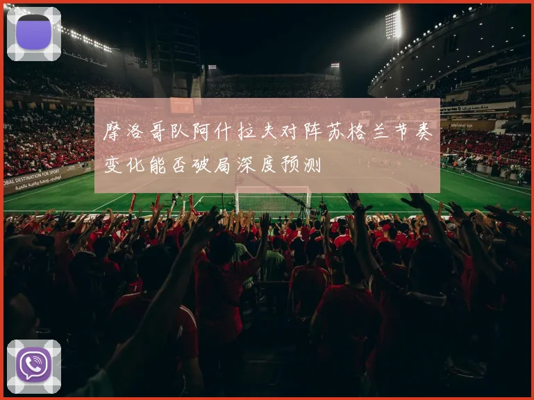 摩洛哥队阿什拉夫对阵苏格兰节奏变化能否破局深度预测