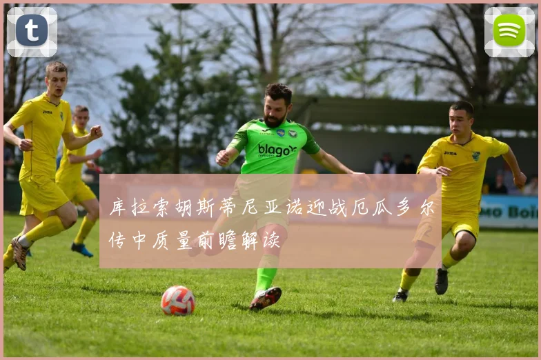 库拉索胡斯蒂尼亚诺迎战厄瓜多尔传中质量前瞻解读