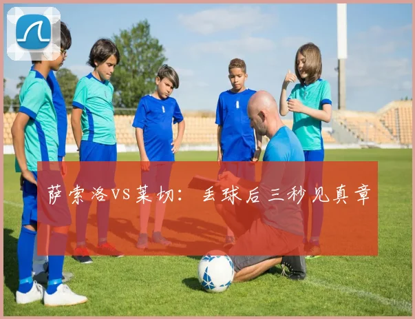 萨索洛vs莱切：丢球后三秒见真章