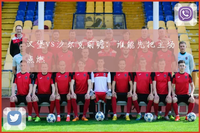 汉堡vs沙尔克前瞻：谁能先把主场点燃
