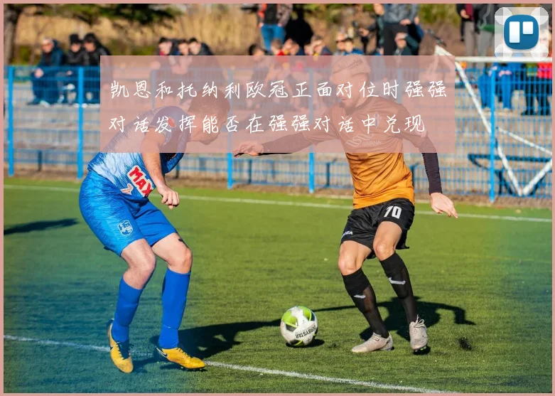 凯恩和托纳利欧冠正面对位时强强对话发挥能否在强强对话中兑现