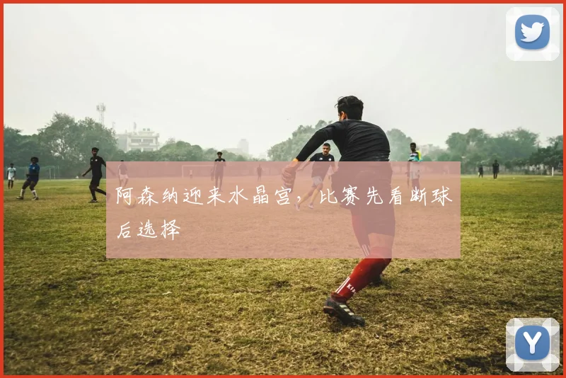 阿森纳迎来水晶宫，比赛先看断球后选择