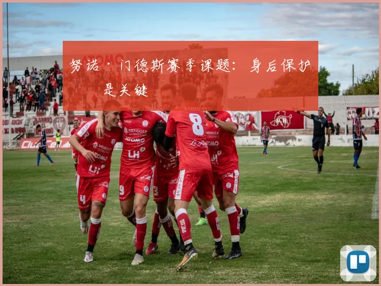 努诺·门德斯赛季课题：身后保护仍是关键