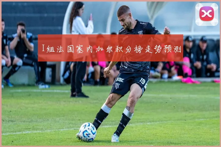 I组法国塞内加尔积分榜走势预测